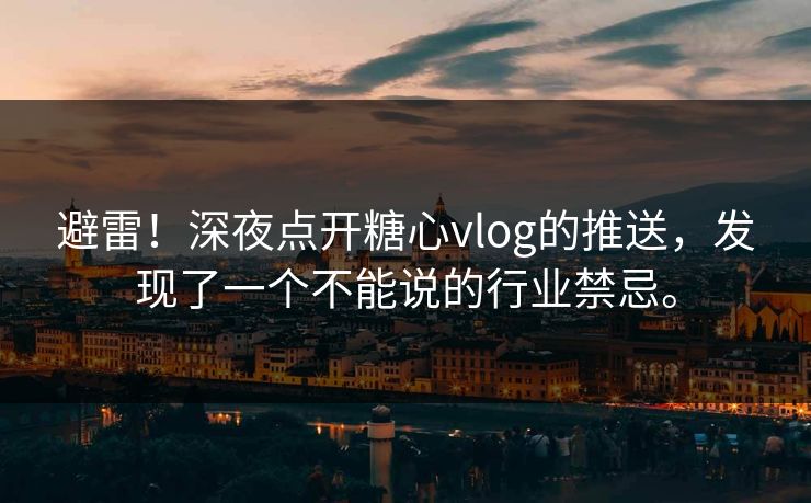 避雷！深夜点开糖心vlog的推送，发现了一个不能说的行业禁忌。