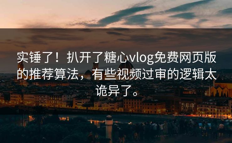 实锤了！扒开了糖心vlog免费网页版的推荐算法，有些视频过审的逻辑太诡异了。