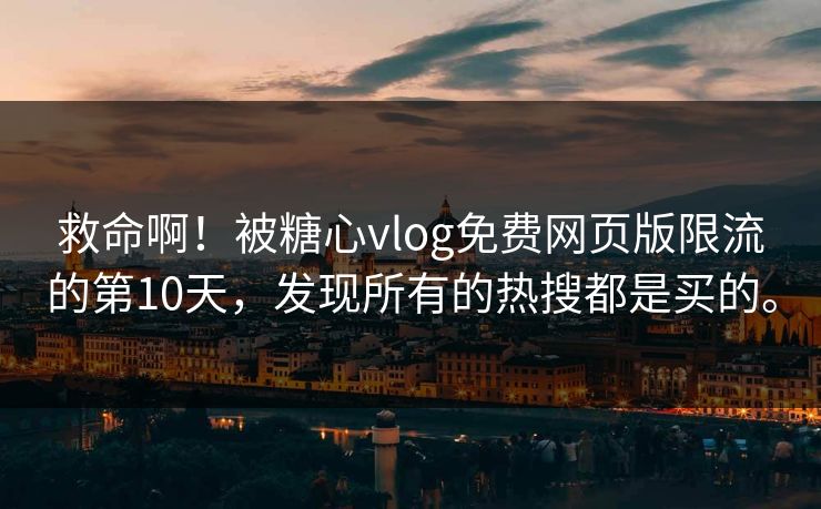 救命啊！被糖心vlog免费网页版限流的第10天，发现所有的热搜都是买的。
