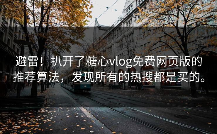 避雷！扒开了糖心vlog免费网页版的推荐算法，发现所有的热搜都是买的。