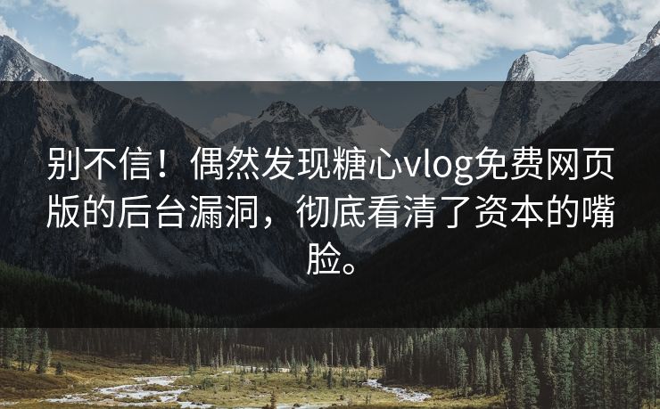 别不信！偶然发现糖心vlog免费网页版的后台漏洞，彻底看清了资本的嘴脸。